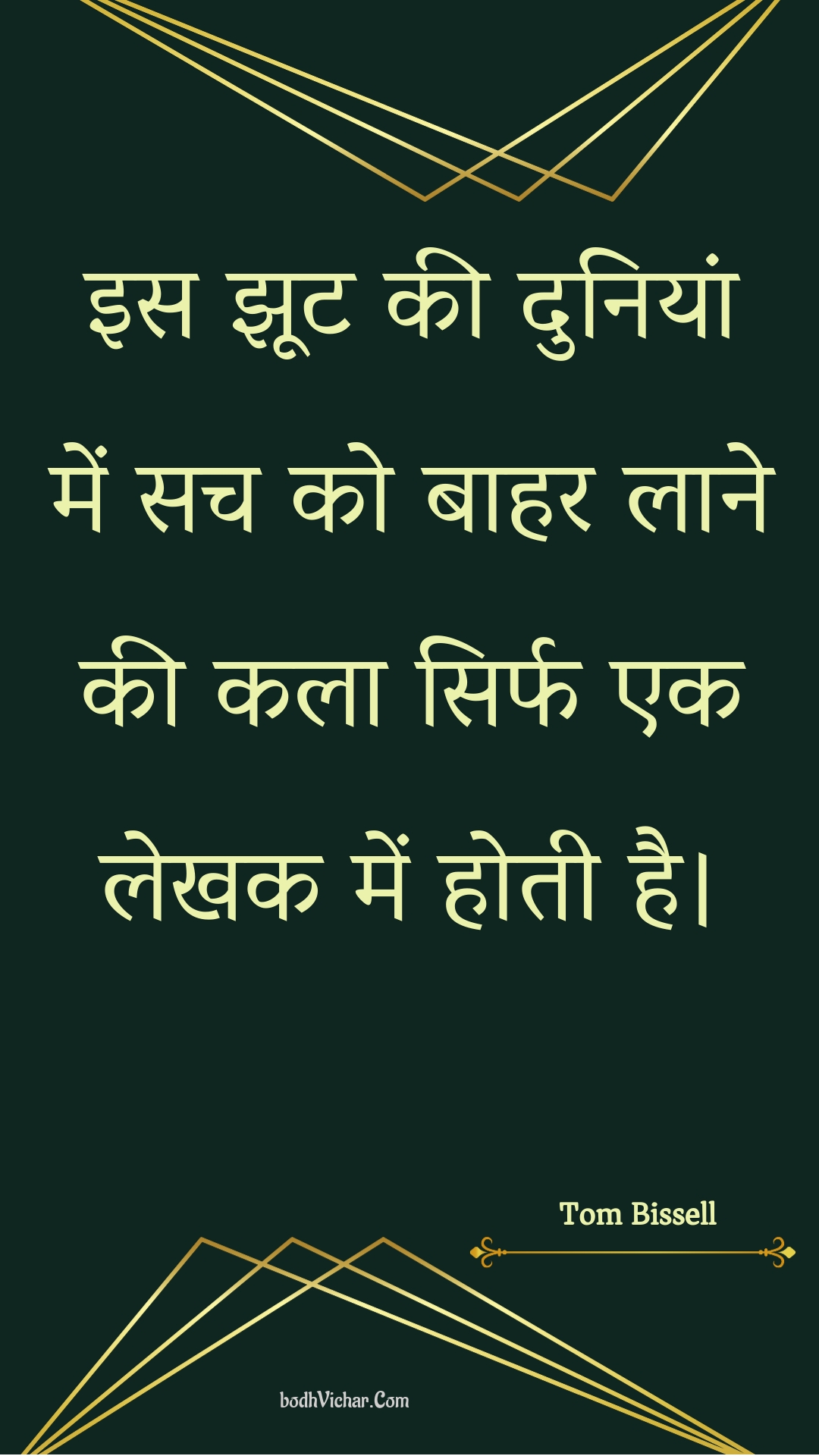 इस झूट की दुनियां में सच को बाहर लाने की कला सिर्फ एक लेखक में होती है। : Is jhoot kee duniyaan mein sach ko baahar laane kee kala sirph ek lekhak mein hotee hai. - Unknown