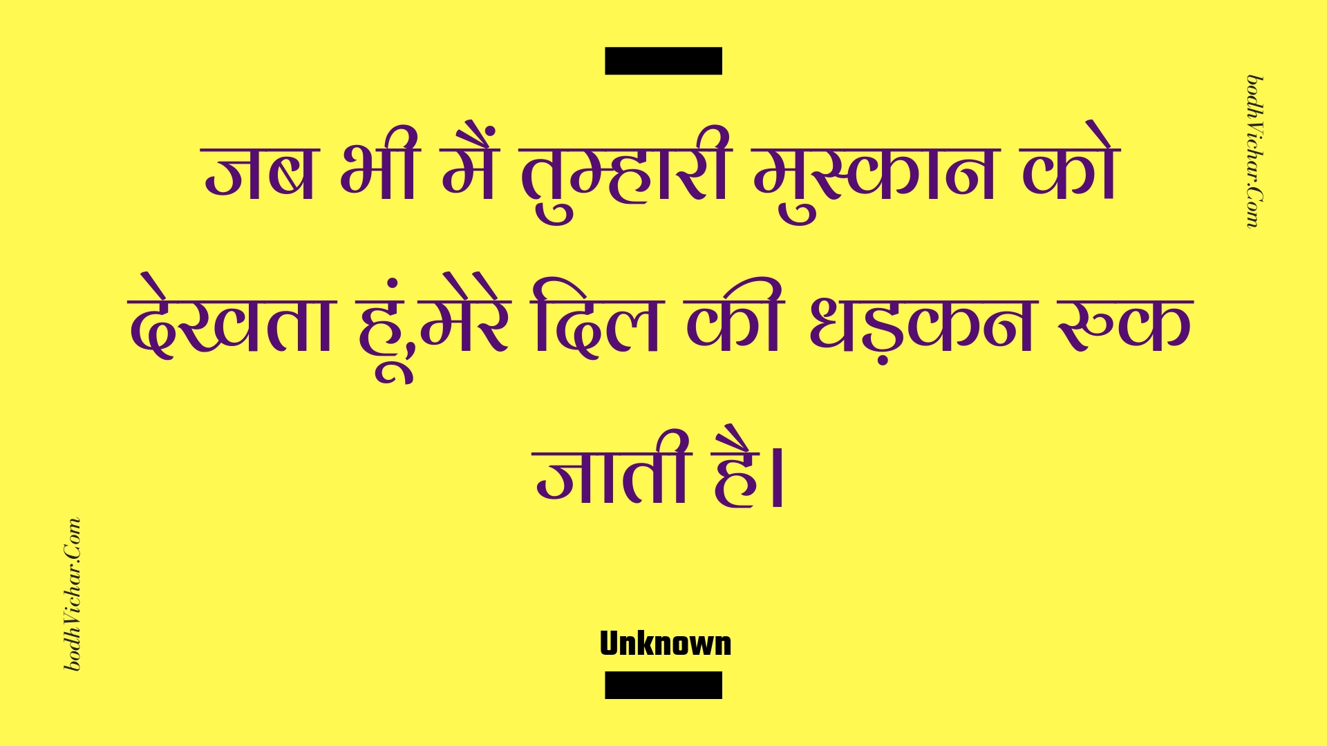 जब भी मैं तुम्हारी मुस्कान को देखता हूं,मेरे दिल की धड़कन रुक जाती है। : Jab bhee main tumhaaree muskaan ko dekhata hoon,mere dil kee dhadakan ruk jaatee hai. - Unknown