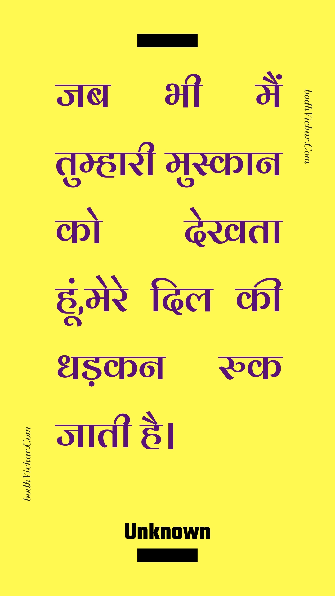 जब भी मैं तुम्हारी मुस्कान को देखता हूं,मेरे दिल की धड़कन रुक जाती है। : Jab bhee main tumhaaree muskaan ko dekhata hoon,mere dil kee dhadakan ruk jaatee hai. - Unknown