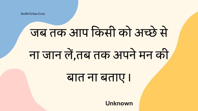 जब तक आप किसी को अच्छे से ना जान लें,तब तक अपने मन की बात ना बताए । : Jab tak aap kisee ko achchhe se na jaan len,tab tak apane man kee baat na batae . - Unknown