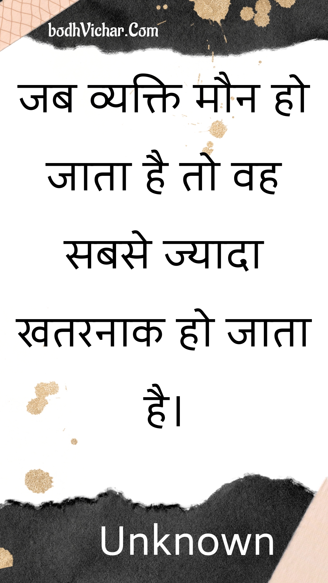 जब व्यक्ति मौन हो जाता है तो वह सबसे ज्यादा खतरनाक हो जाता है। : Jab vyakti maun ho jaata hai to vah sabase jyaada khataranaak ho jaata hai. - Unknown