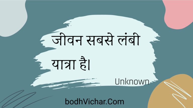 जीवन सबसे लंबी यात्रा है। : Jeevan sabase lambee yaatra hai. - Unknown