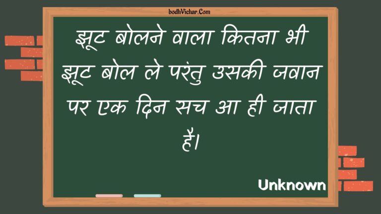 झूट बोलने वाला कितना भी झूट बोल ले परंतु उसकी जवान पर एक दिन सच आ ही जाता है। : Jhoot bolane vaala kitana bhee jhoot bol le parantu usakee javaan par ek din sach aa hee jaata hai. - Unknown