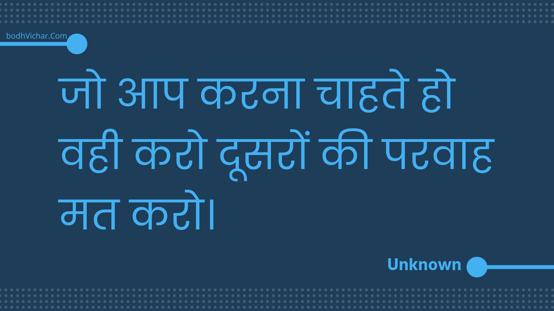जो आप करना चाहते हो वही करो दूसरों की परवाह मत करो। : Jo aap karana chaahate ho vahee karo doosaron kee paravaah mat karo. - Unknown