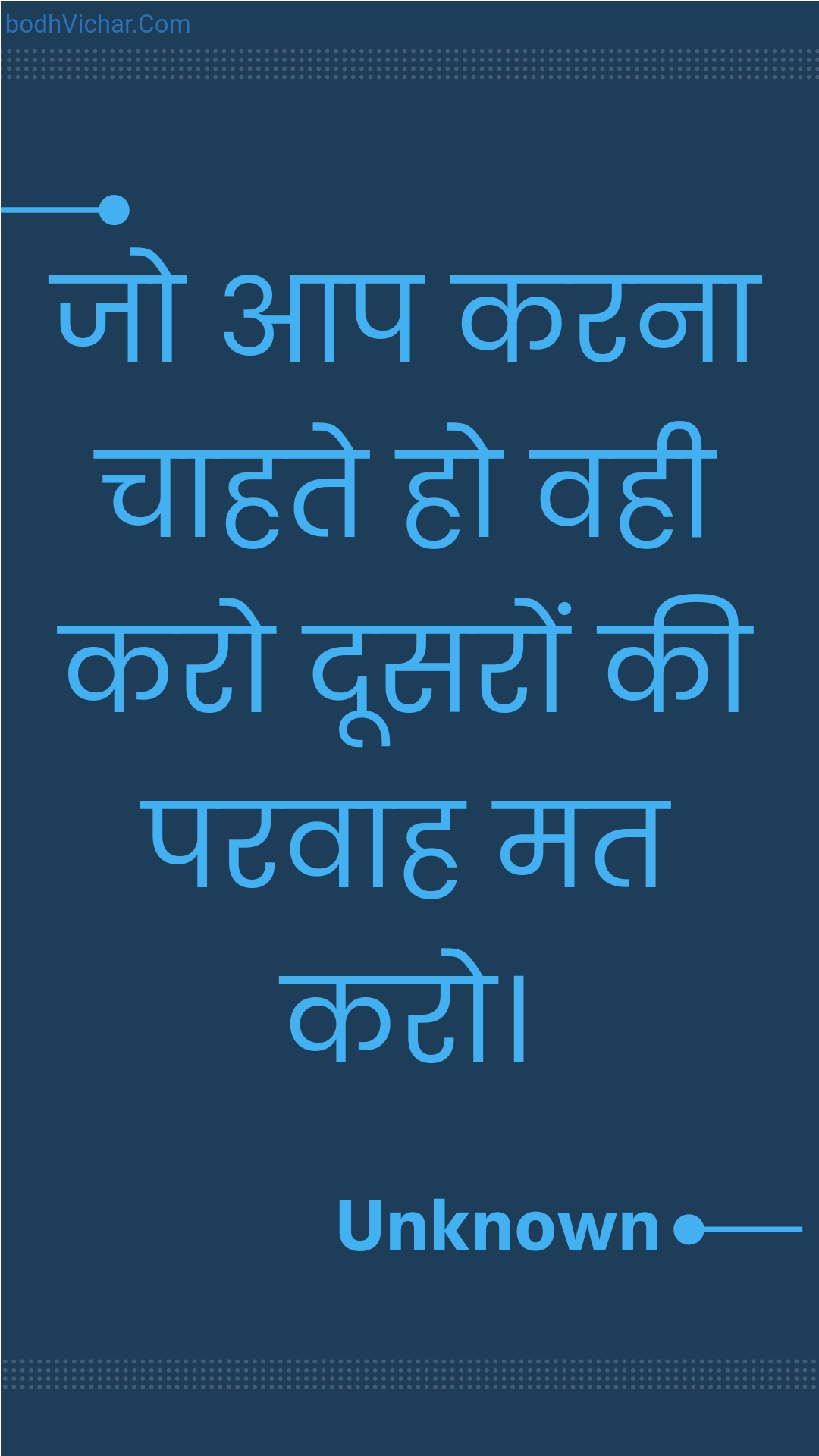 जो आप करना चाहते हो वही करो दूसरों की परवाह मत करो। : Jo aap karana chaahate ho vahee karo doosaron kee paravaah mat karo. - Unknown