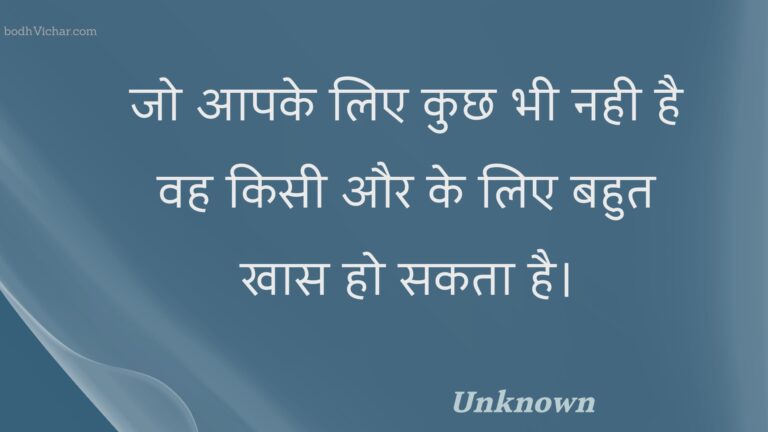 जो आपके लिए कुछ भी नही है वह किसी और के लिए बहुत खास हो सकता है। : Jo aapake lie kuchh bhee nahee hai vah kisee aur ke lie bahut khaas ho sakata hai. - Unknown