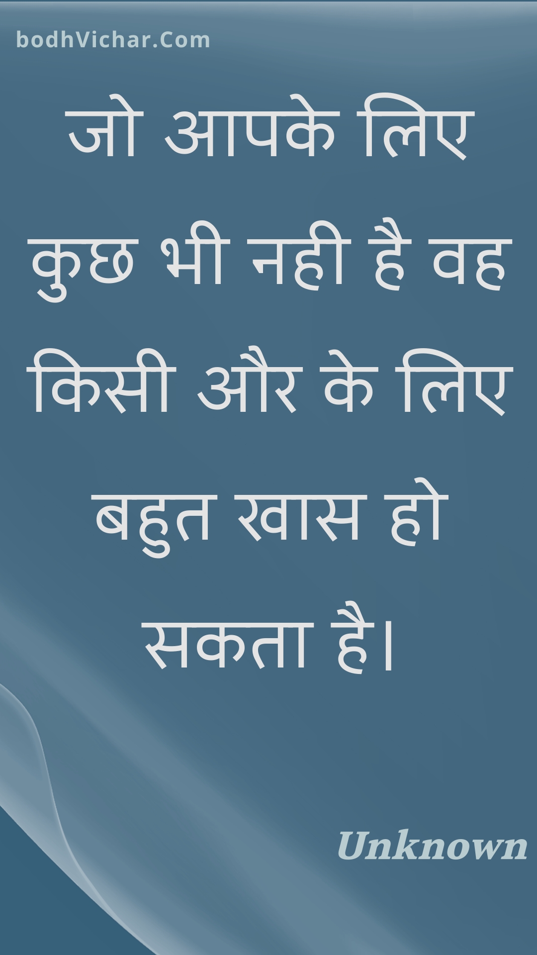 जो आपके लिए कुछ भी नही है वह किसी और के लिए बहुत खास हो सकता है। : Jo aapake lie kuchh bhee nahee hai vah kisee aur ke lie bahut khaas ho sakata hai. - Unknown