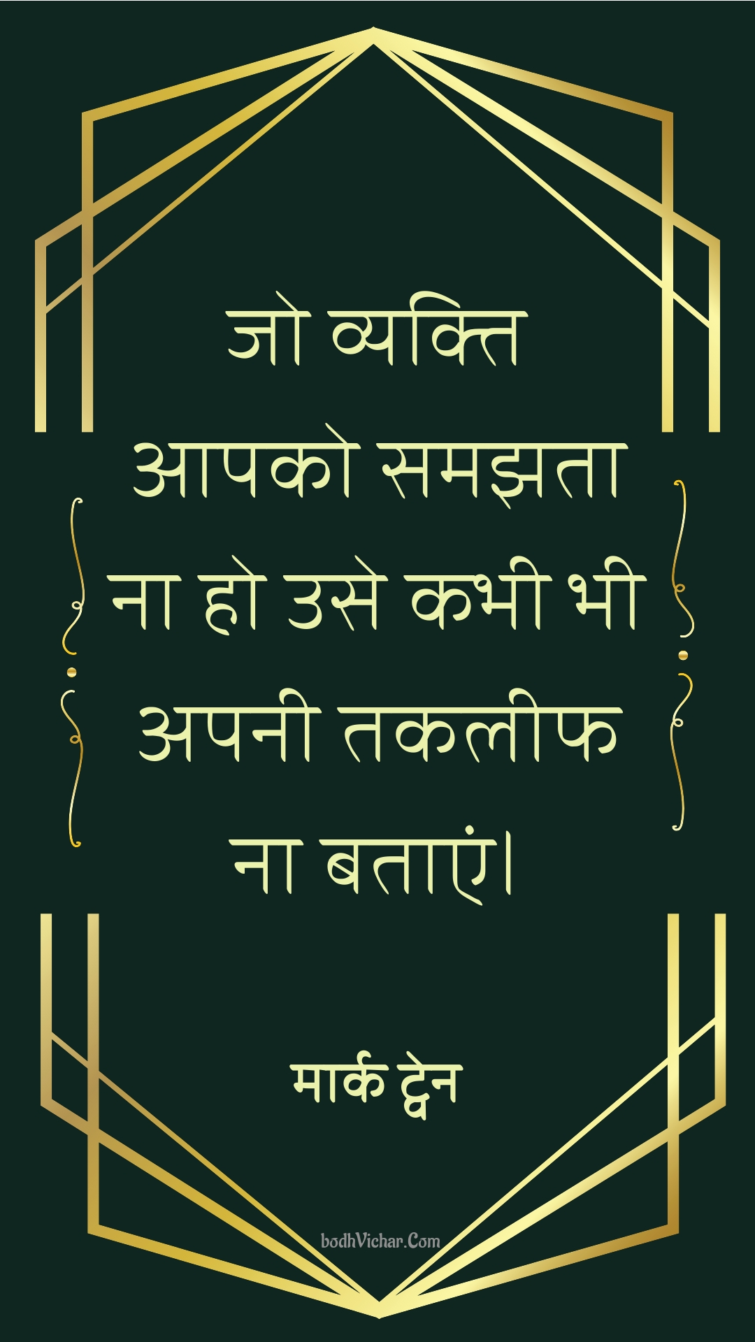 जो व्यक्ति आपको समझता ना हो उसे कभी भी अपनी तकलीफ ना बताएं। : Jo vyakti aapako samajhata na ho use kabhee bhee apanee takaleeph na bataen. - मार्क ट्वेन