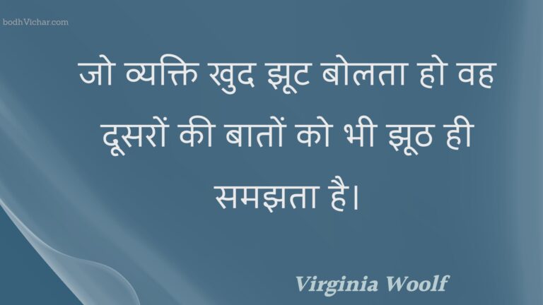 जो व्यक्ति खुद झूट बोलता हो वह दूसरों की बातों को भी झूठ ही समझता है। : Jo vyakti khud jhoot bolata ho vah doosaron kee baaton ko bhee jhooth hee samajhata hai. - Unknown