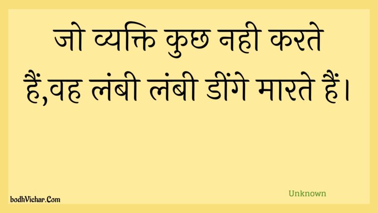 जो व्यक्ति कुछ नही करते हैं,वह लंबी लंबी डींगे मारते हैं। : Jo vyakti kuchh nahee karate hain,vah lambee lambee deenge maarate hain. - Unknown