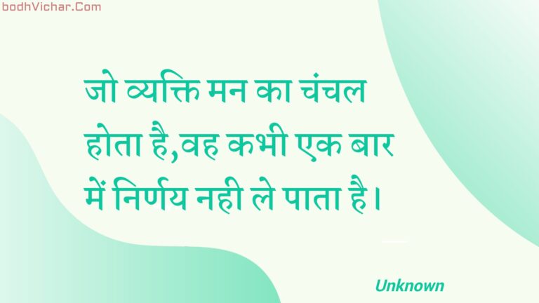 जो व्यक्ति मन का चंचल होता है,वह कभी एक बार में निर्णय नही ले पाता है। : Jo vyakti man ka chanchal hota hai,vah kabhee ek baar mein nirnay nahee le paata hai. - Unknown