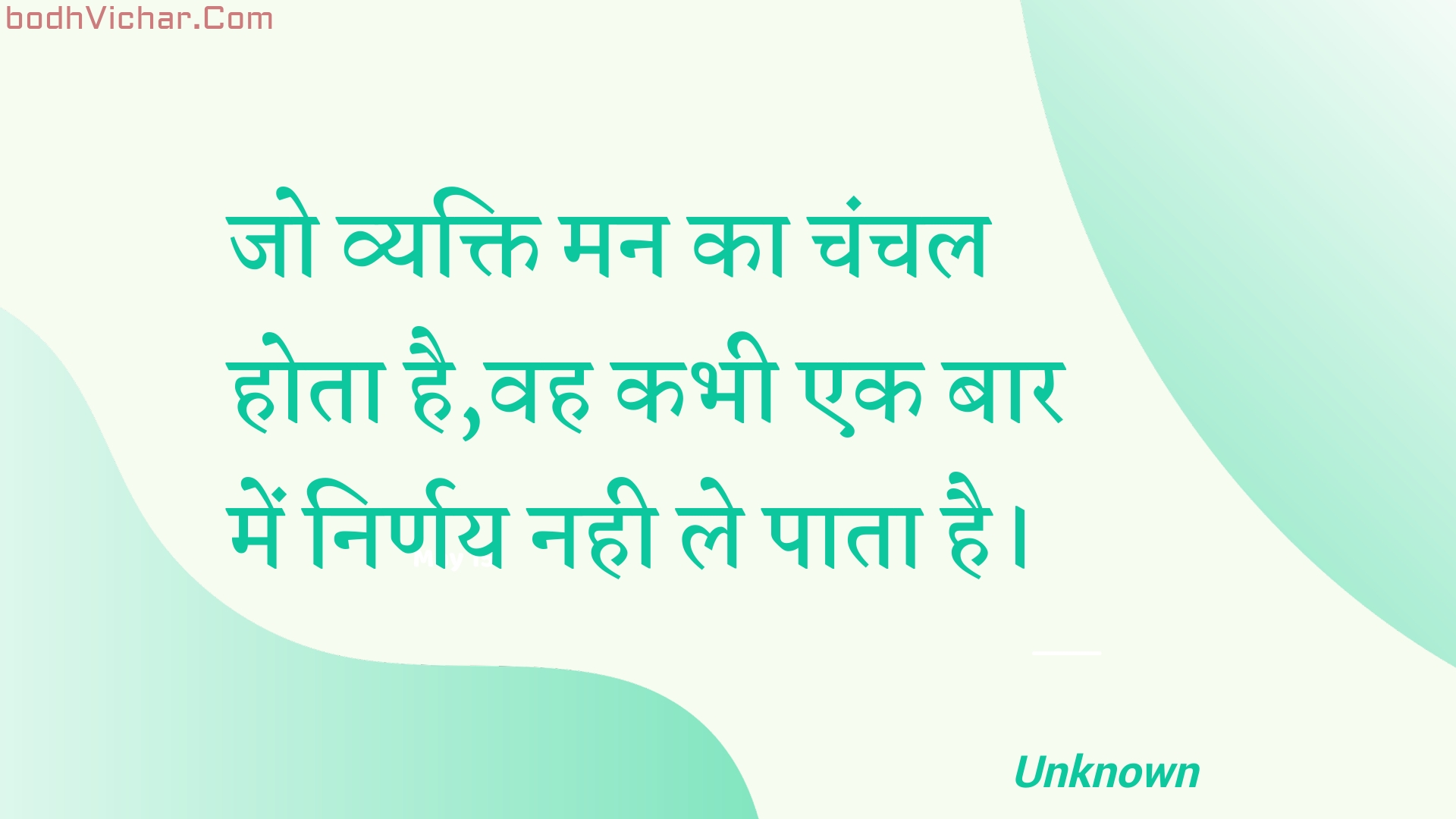 जो व्यक्ति मन का चंचल होता है,वह कभी एक बार में निर्णय नही ले पाता है। : Jo vyakti man ka chanchal hota hai,vah kabhee ek baar mein nirnay nahee le paata hai. - Unknown