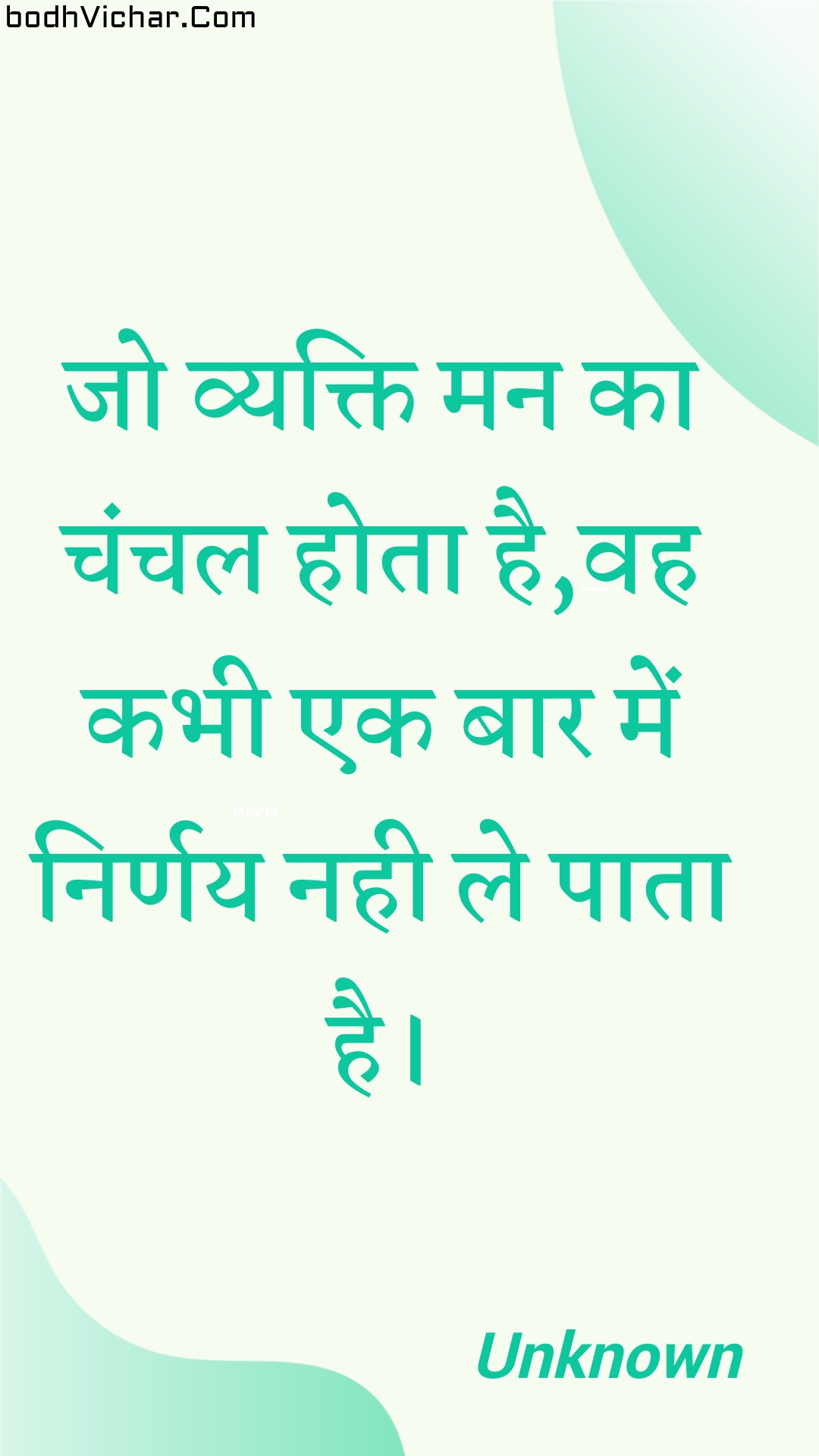 जो व्यक्ति मन का चंचल होता है,वह कभी एक बार में निर्णय नही ले पाता है। : Jo vyakti man ka chanchal hota hai,vah kabhee ek baar mein nirnay nahee le paata hai. - Unknown