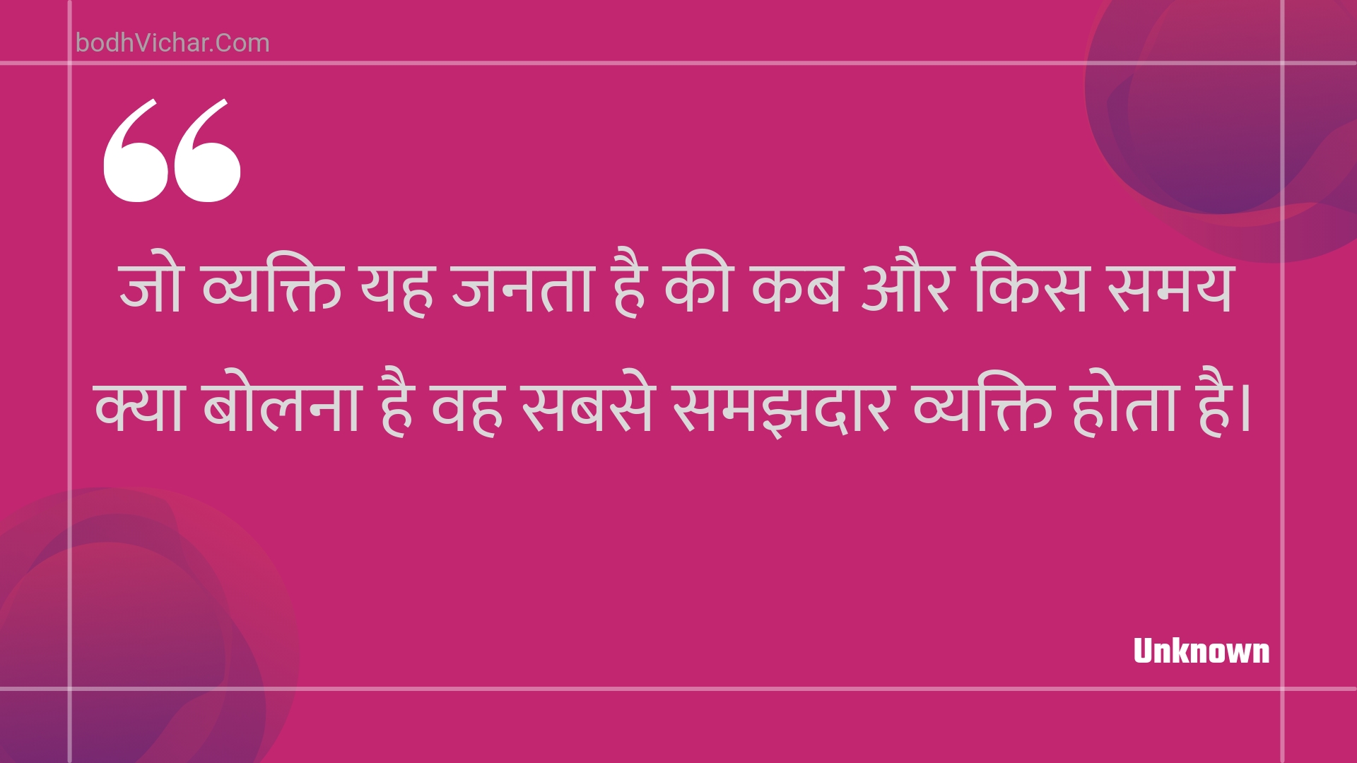 जो व्यक्ति यह जनता है की कब और किस समय क्या बोलना है वह सबसे समझदार व्यक्ति होता है। : Jo vyakti yah janata hai kee kab aur kis samay kya bolana hai vah sabase samajhadaar vyakti hota hai. - Unknown