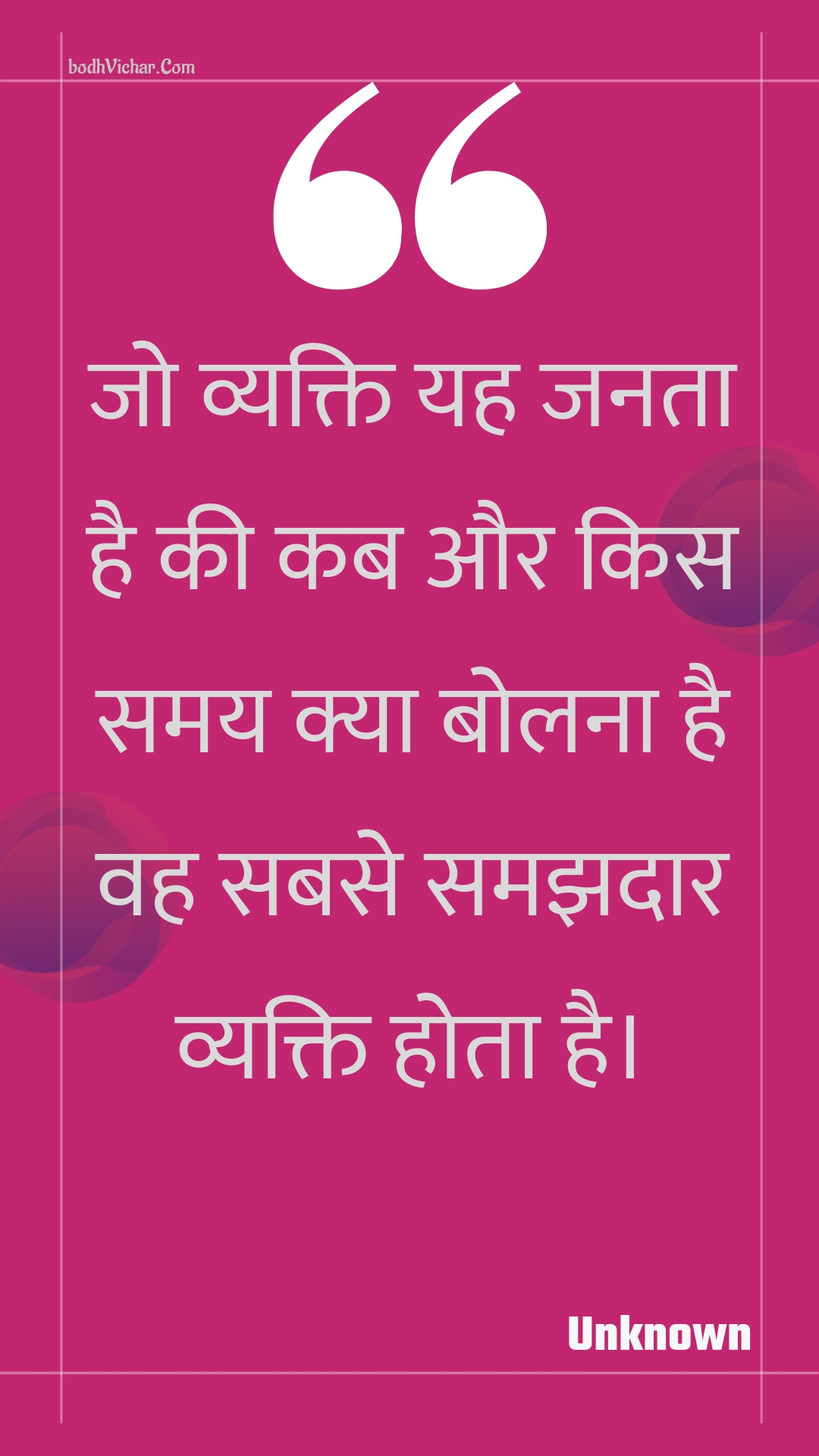 जो व्यक्ति यह जनता है की कब और किस समय क्या बोलना है वह सबसे समझदार व्यक्ति होता है। : Jo vyakti yah janata hai kee kab aur kis samay kya bolana hai vah sabase samajhadaar vyakti hota hai. - Unknown