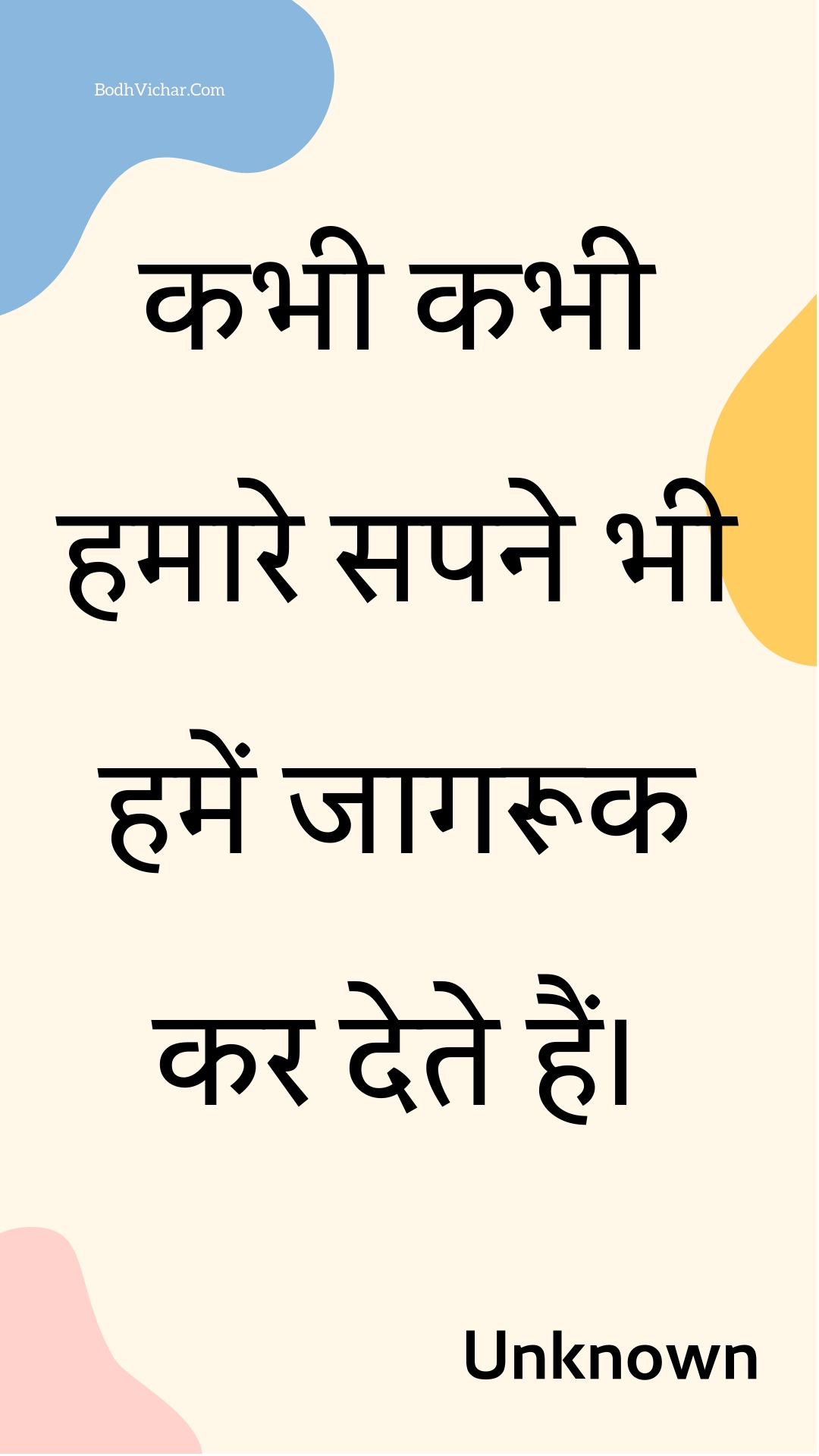 कभी कभी हमारे सपने भी हमें जागरूक कर देते हैं। : Kabhee kabhee hamaare sapane bhee hamen jaagarook kar dete hain. - Unknown