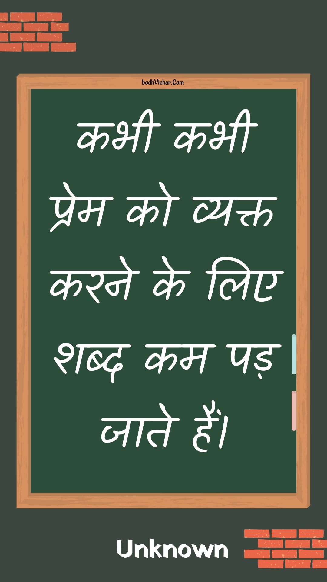 कभी कभी प्रेम को व्यक्त करने के लिए शब्द कम पड़ जाते हैं। : Kabhee kabhee prem ko vyakt karane ke lie shabd kam pad jaate hain. - Unknown