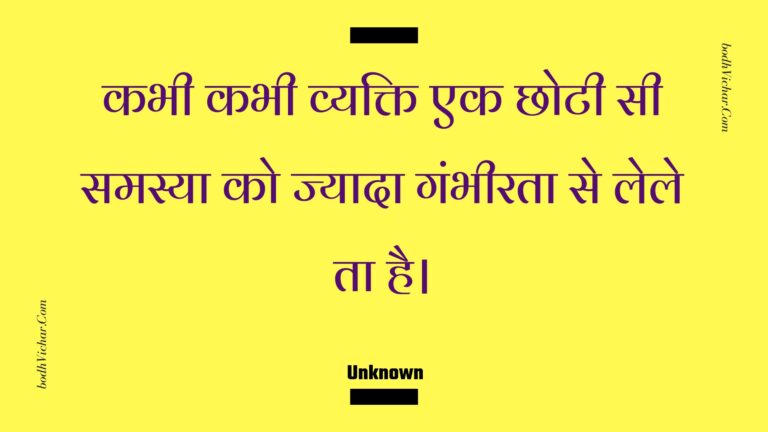 कभी कभी व्यक्ति एक छोटी सी समस्या को ज्यादा गंभीरता से लेले ता है। : Kabhee kabhee vyakti ek chhotee see samasya ko jyaada gambheerata se lele ta hai. - Unknown