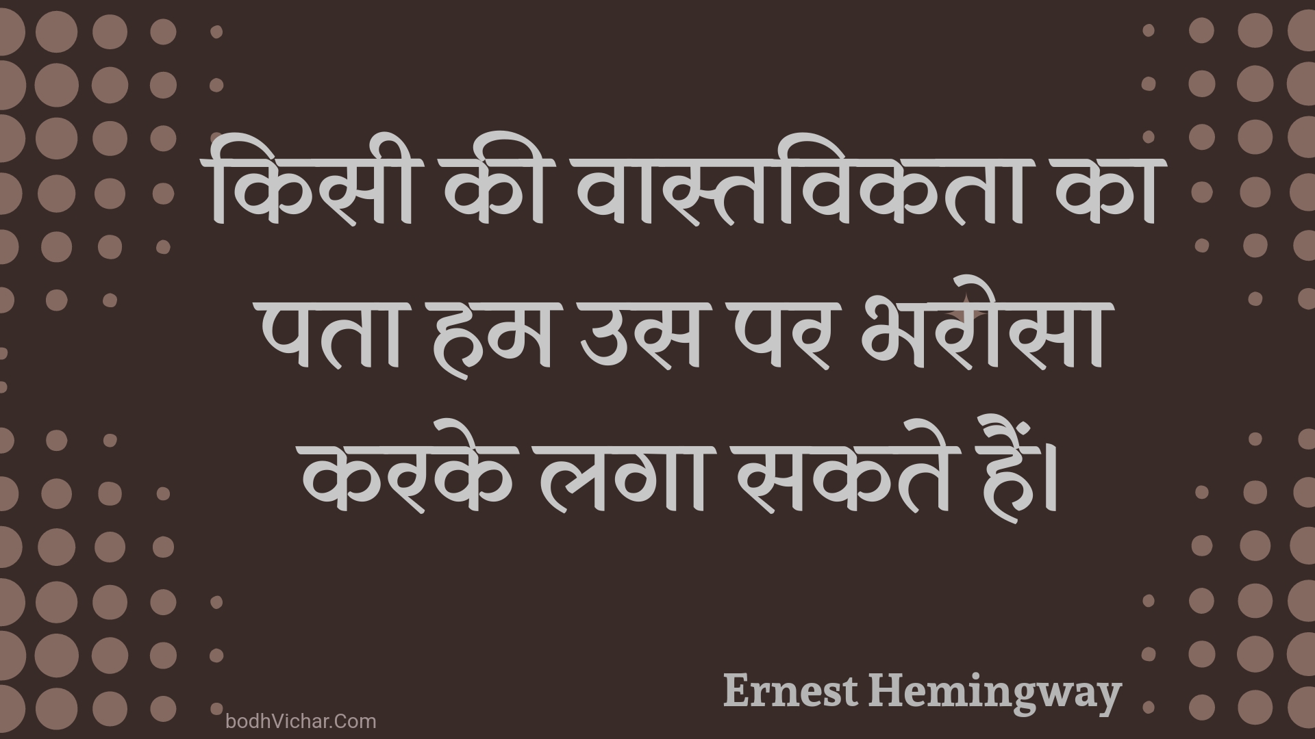 किसी की वास्तविकता का पता हम उस पर भरोसा करके लगा सकते हैं। : Kisee kee vaastavikata ka pata ham us par bharosa karake laga sakate hain. - Unknown