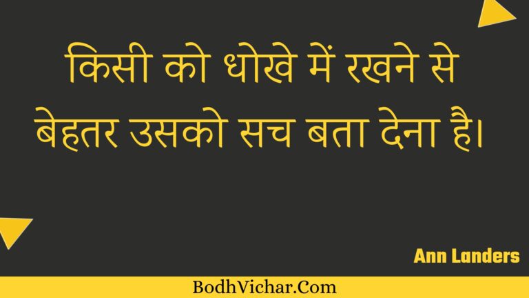 किसी को धोखे में रखने से बेहतर उसको सच बता देना है। : Kisee ko dhokhe mein rakhane se behatar usako sach bata dena hai. - Unknown