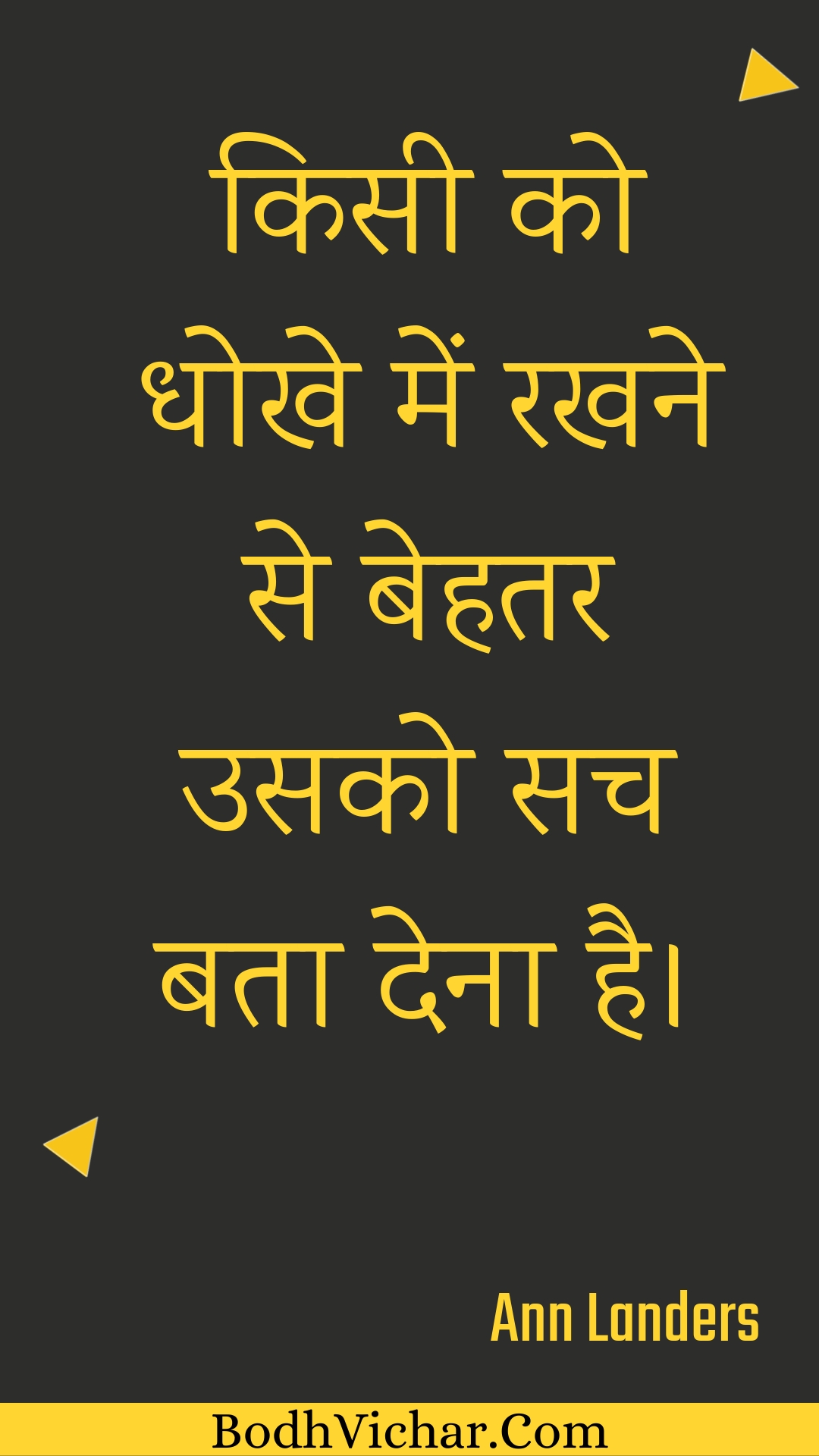 किसी को धोखे में रखने से बेहतर उसको सच बता देना है। : Kisee ko dhokhe mein rakhane se behatar usako sach bata dena hai. - Unknown