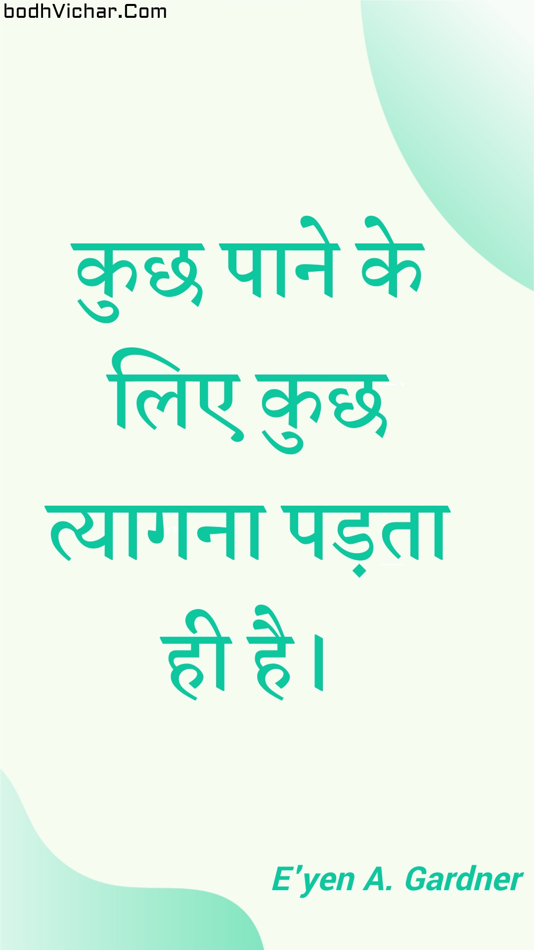 कुछ पाने के लिए कुछ त्यागना पड़ता ही है। : Kuchh paane ke lie kuchh tyaagana padata hee hai. - Unknown