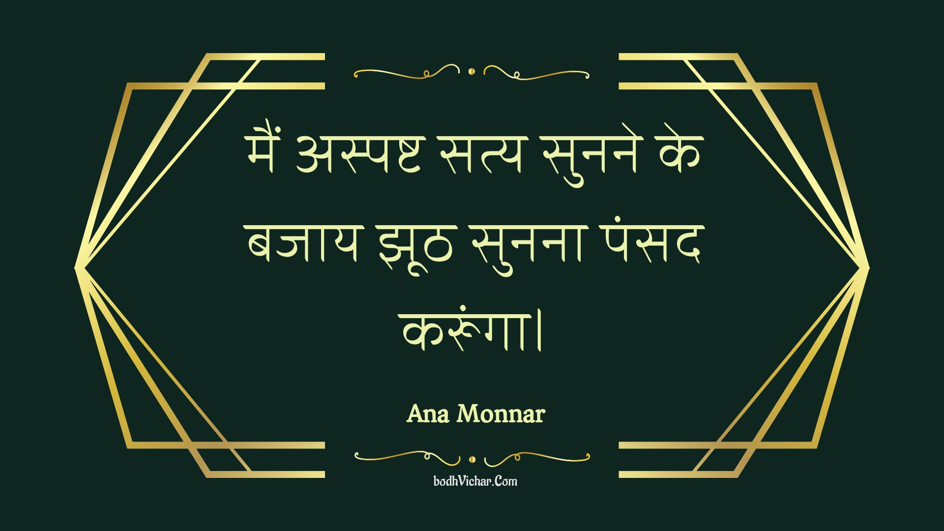 मैं अस्पष्ट सत्य सुनने के बजाय झूठ सुनना पंसद करूंगा। : Main aspasht saty sunane ke bajaay jhooth sunana pansad karoonga. - Unknown