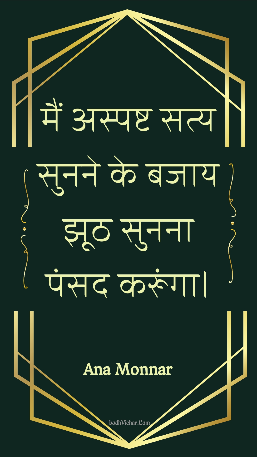 मैं अस्पष्ट सत्य सुनने के बजाय झूठ सुनना पंसद करूंगा। : Main aspasht saty sunane ke bajaay jhooth sunana pansad karoonga. - Unknown