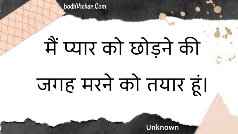 मैं प्यार को छोड़ने की जगह मरने को तयार हूं। : Main pyaar ko chhodane kee jagah marane ko tayaar hoon. - Unknown