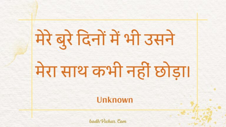 मेरे बुरे दिनों में भी उसने मेरा साथ कभी नहीं छोड़ा। : Mere bure dinon mein bhee usane mera saath kabhee nahin chhoda. - Unknown