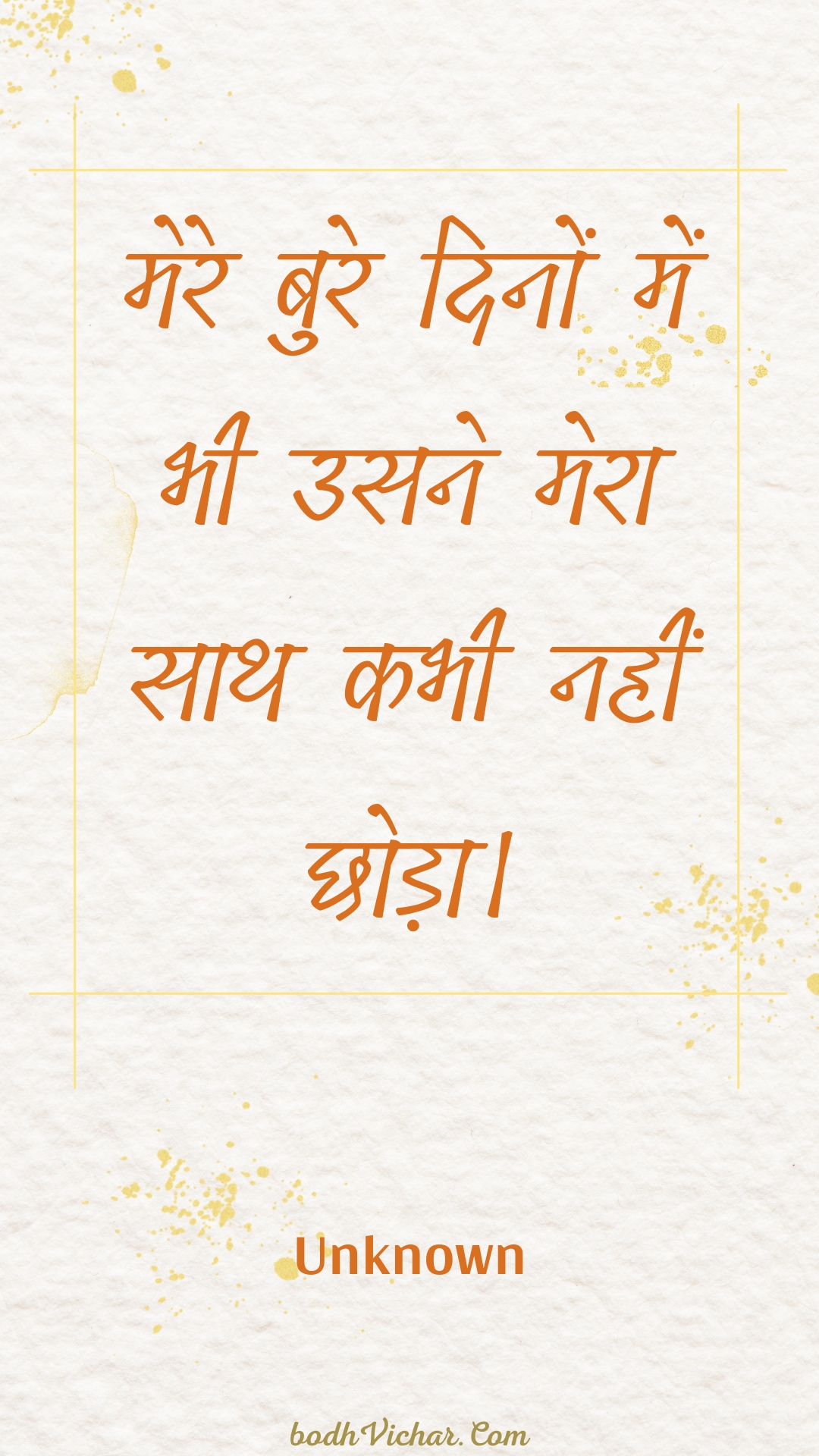 मेरे बुरे दिनों में भी उसने मेरा साथ कभी नहीं छोड़ा। : Mere bure dinon mein bhee usane mera saath kabhee nahin chhoda. - Unknown