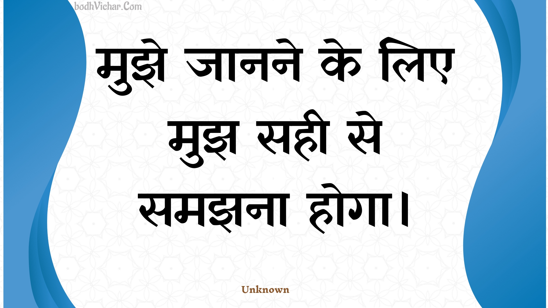 मुझे जानने के लिए मुझ सही से समझना होगा। : Mujhe jaanane ke lie mujh sahee se samajhana hoga. - Unknown