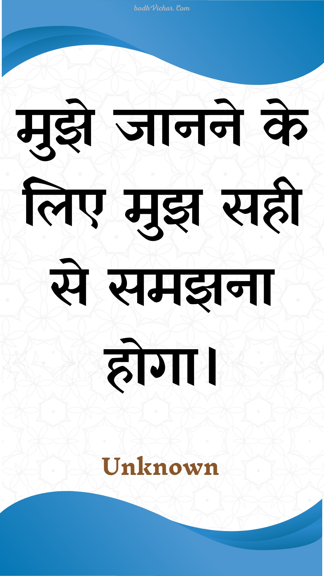 मुझे जानने के लिए मुझ सही से समझना होगा। : Mujhe jaanane ke lie mujh sahee se samajhana hoga. - Unknown