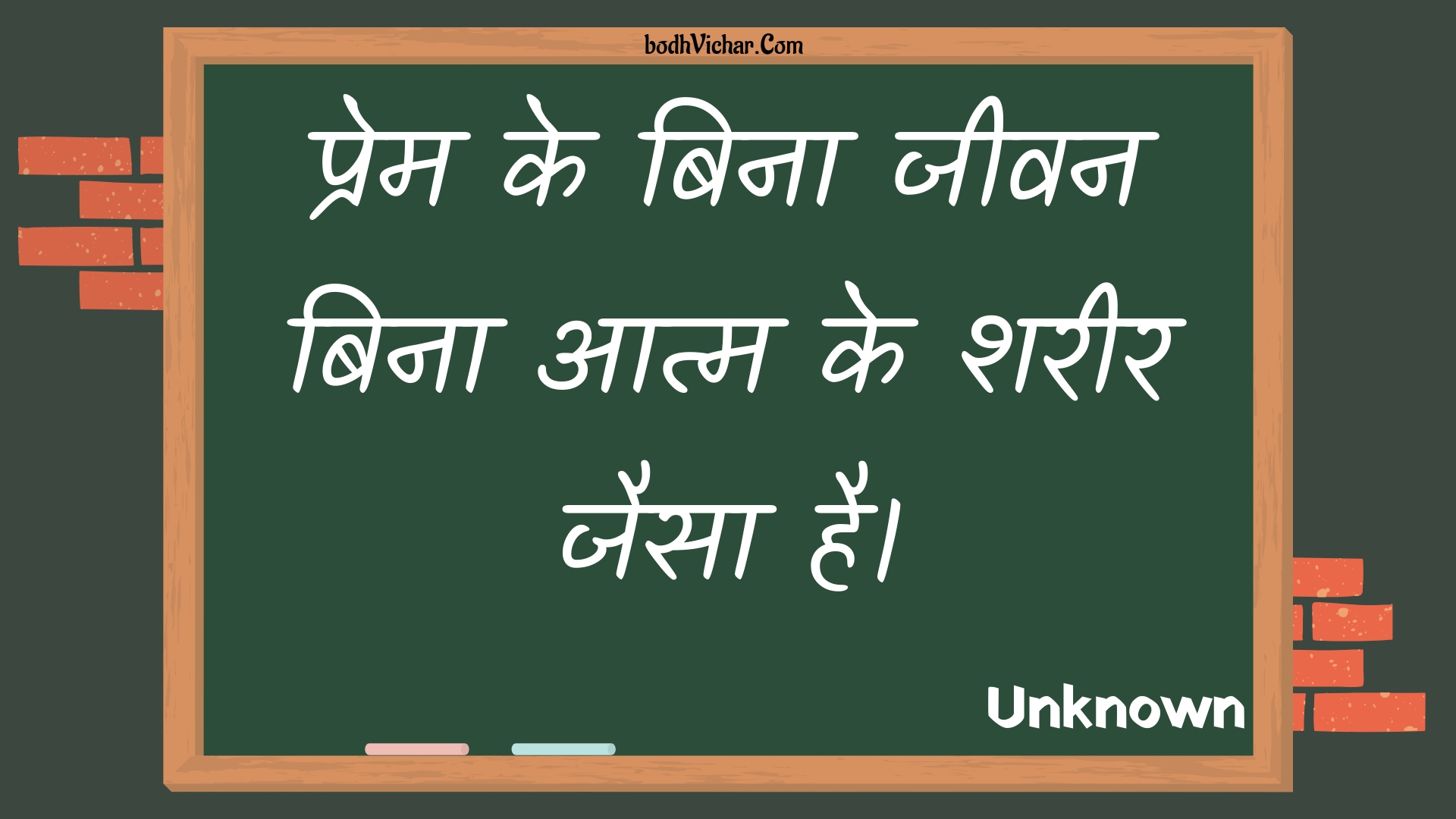 प्रेम के बिना जीवन बिना आत्म के शरीर जैसा है। : Prem ke bina jeevan bina aatm ke shareer jaisa hai. - Unknown