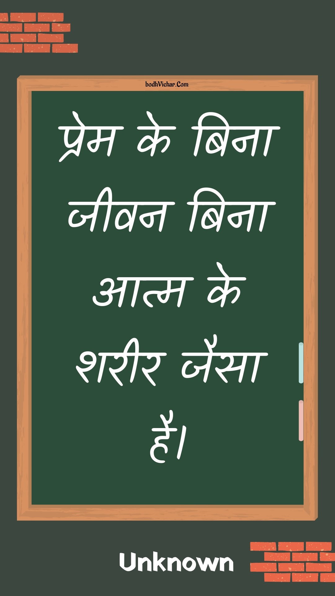 प्रेम के बिना जीवन बिना आत्म के शरीर जैसा है। : Prem ke bina jeevan bina aatm ke shareer jaisa hai. - Unknown