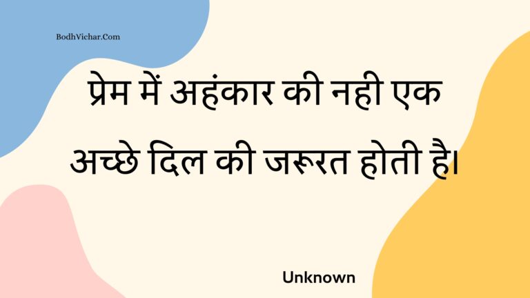 प्रेम में अहंकार की नही एक अच्छे दिल की जरूरत होती है। : Prem mein ahankaar kee nahee ek achchhe dil kee jaroorat hotee hai. - Unknown