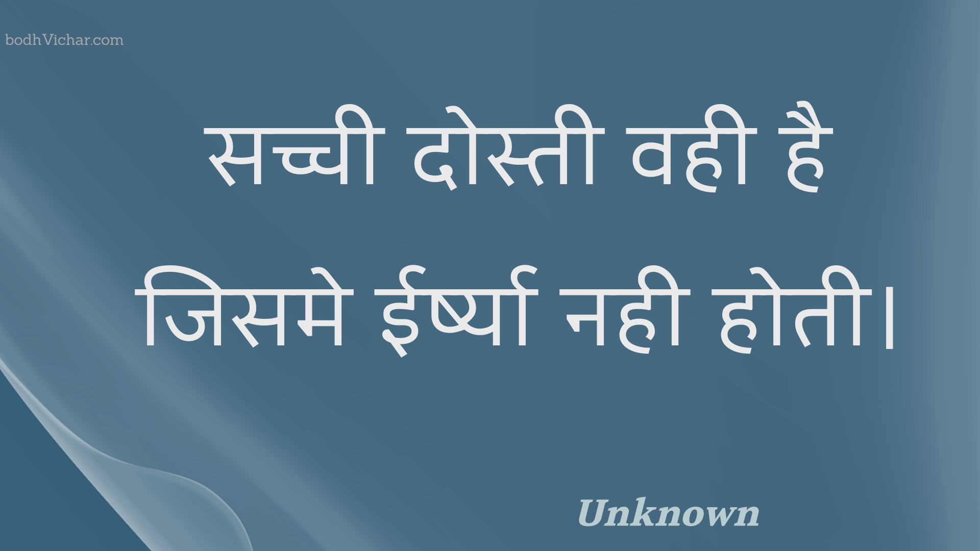 सच्ची दोस्ती वही है जिसमे ईर्ष्या नही होती। : Sachchee dostee vahee hai jisame eershya nahee hotee. - Unknown