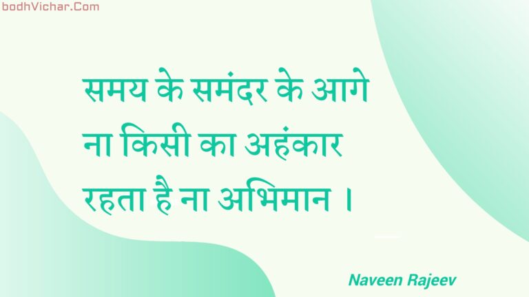 समय के समंदर के आगे ना किसी का अहंकार रहता है ना अभिमान । : Samay ke samandar ke aage na kisee ka ahankaar rahata hai na abhimaan . - Unknown