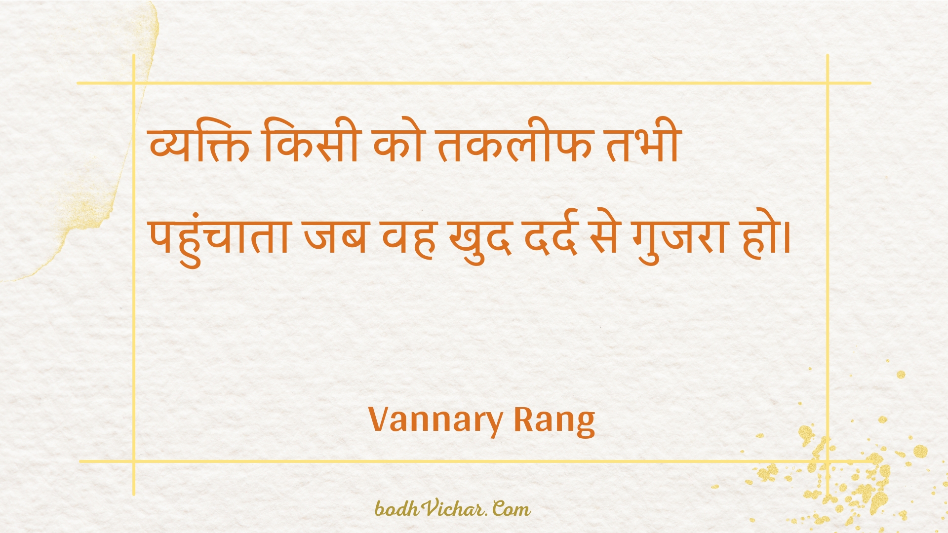 व्यक्ति किसी को तकलीफ तभी पहुंचाता जब वह खुद दर्द से गुजरा हो। : Vyakti kisee ko takaleeph tabhee pahunchaata jab vah khud dard se gujara ho. - Unknown