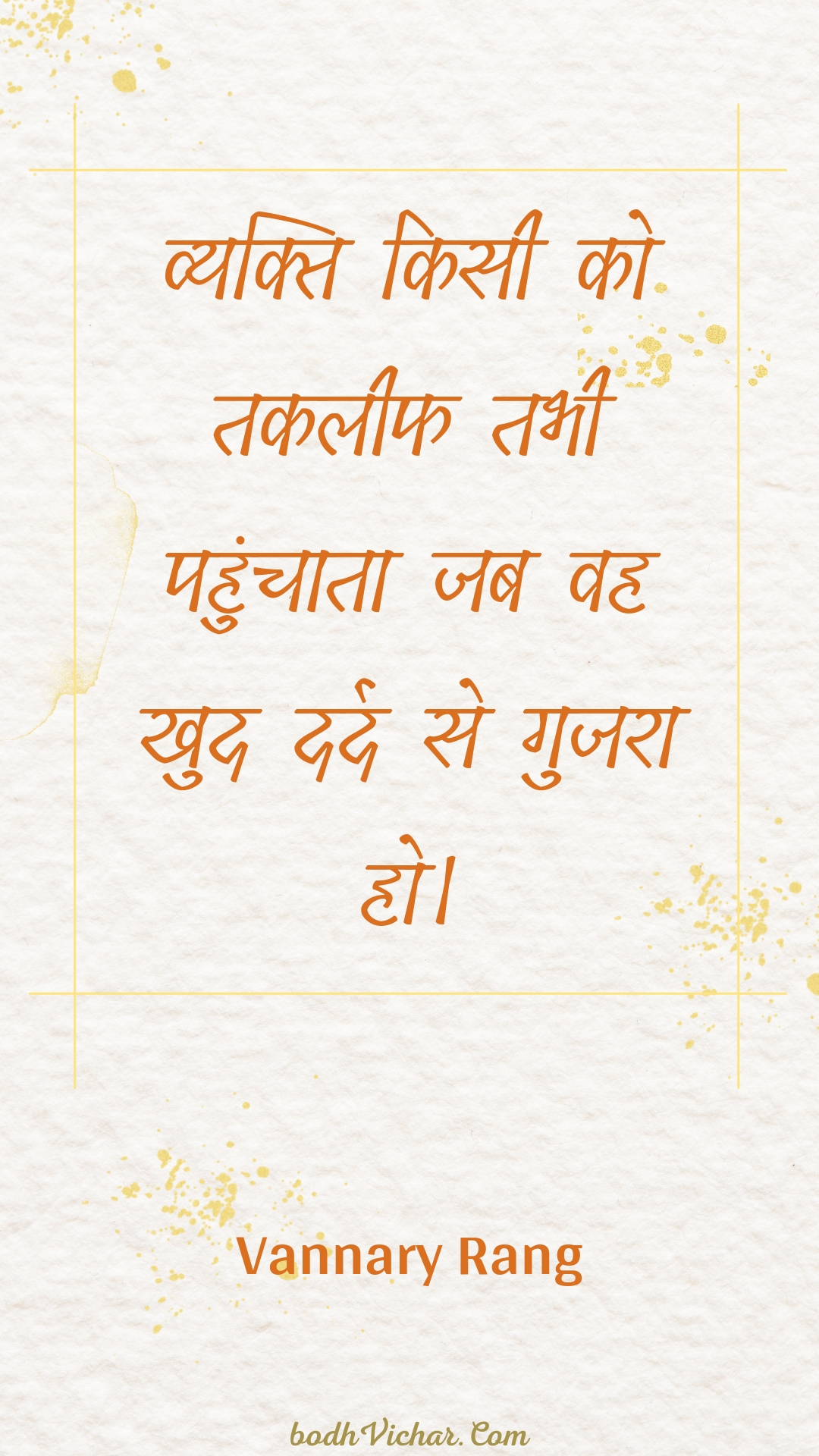 व्यक्ति किसी को तकलीफ तभी पहुंचाता जब वह खुद दर्द से गुजरा हो। : Vyakti kisee ko takaleeph tabhee pahunchaata jab vah khud dard se gujara ho. - Unknown