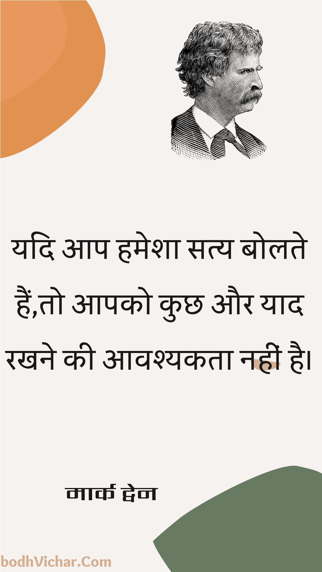 यदि आप हमेशा सत्य बोलते हैं,तो आपको कुछ और याद रखने की आवश्यकता नहीं है। : Yadi aap hamesha saty bolate hain,to aapako kuchh aur yaad rakhane kee aavashyakata nahin hai. - मार्क ट्वेन