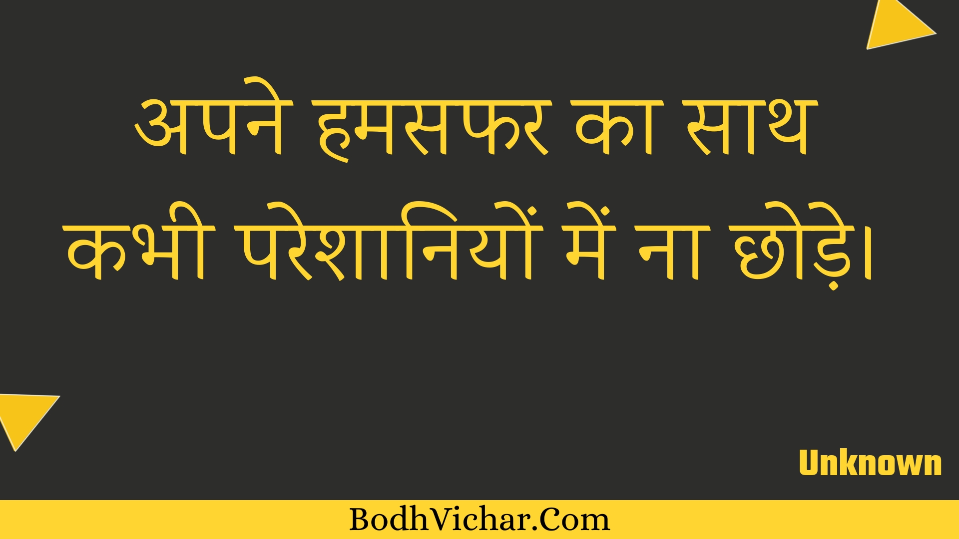 अपने हमसफर का साथ कभी परेशानियों में ना छोड़े। : Apane hamasaphar ka saath kabhee pareshaaniyon mein na chhode. - Unknown