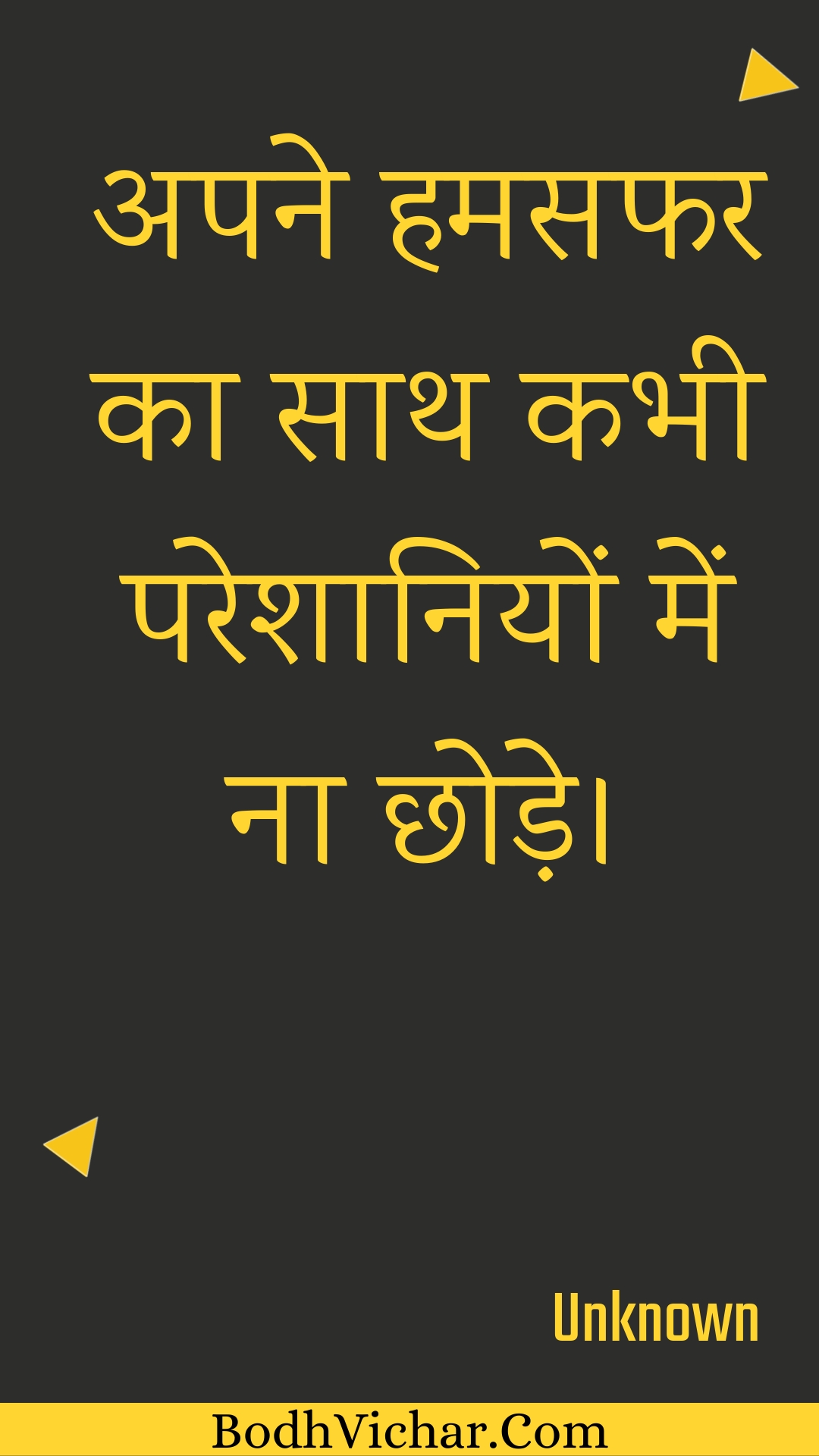 अपने हमसफर का साथ कभी परेशानियों में ना छोड़े। : Apane hamasaphar ka saath kabhee pareshaaniyon mein na chhode. - Unknown