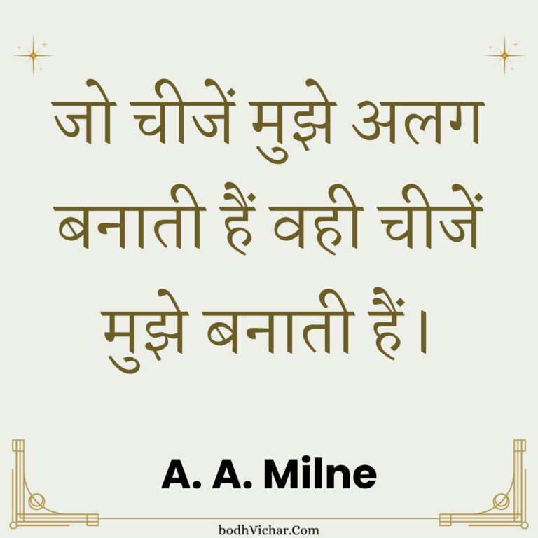 जो चीजें मुझे अलग बनाती हैं वही चीजें मुझे बनाती हैं। : Jo cheejein mujhe alag banati hain vahi cheejein mujhe banati hain. - A. A. Milne