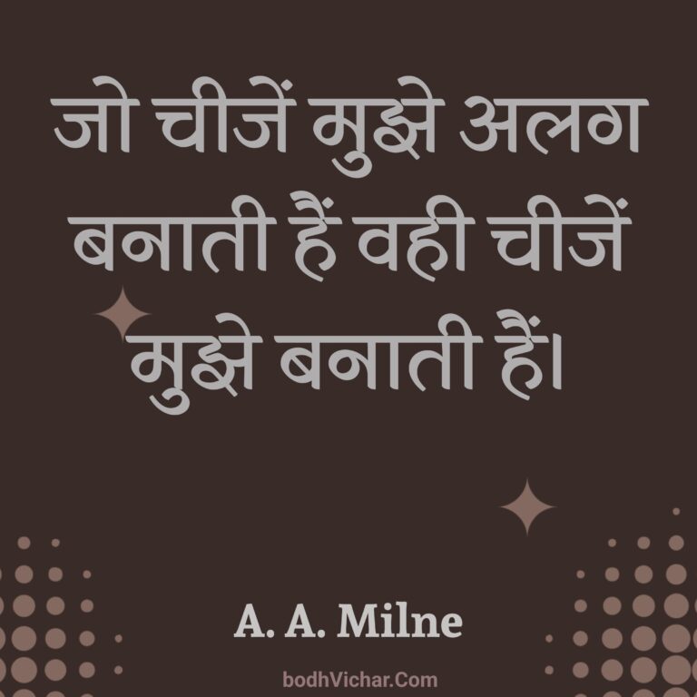 जो चीजें मुझे अलग बनाती हैं वही चीजें मुझे बनाती हैं। : Jo cheejen mujhe alag banati hain vahi cheejen mujhe banati hain. - A. A. Milne