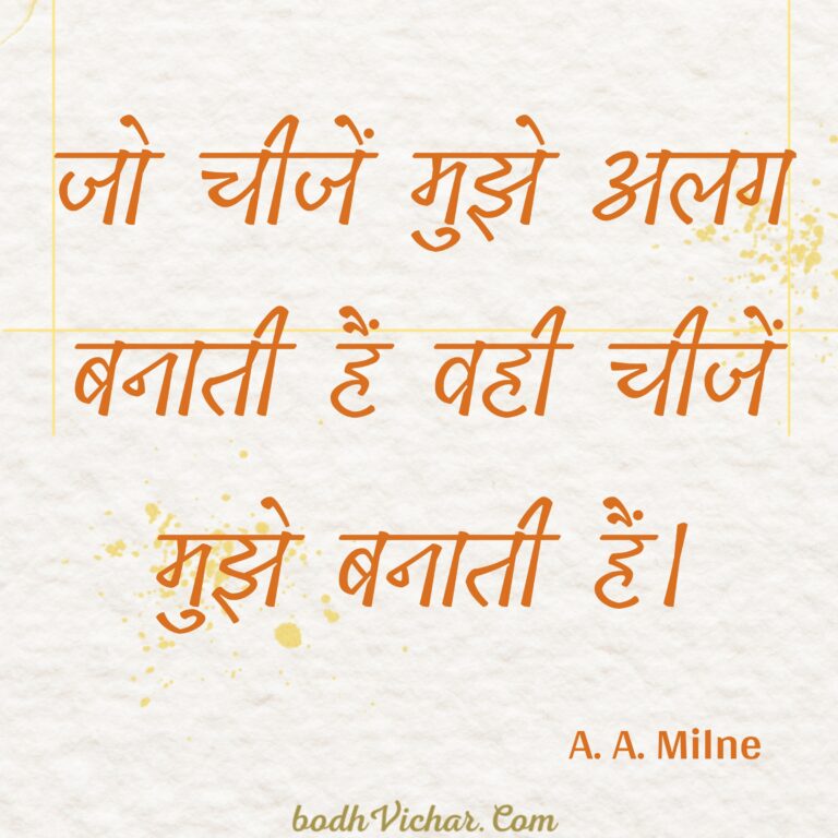 जो चीजें मुझे अलग बनाती हैं वही चीजें मुझे बनाती हैं। : Jo cheejen mujhe alag banati hain vahi cheejen mujhe banati hain. - A. A. Milne