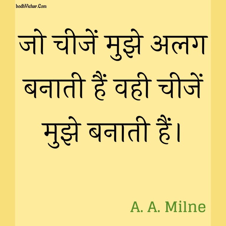 जो चीजें मुझे अलग बनाती हैं वही चीजें मुझे बनाती हैं। : Jo cheejen mujhe alag banati hain vahi cheejen mujhe banati hain. - A. A. Milne