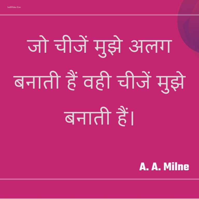 जो चीजें मुझे अलग बनाती हैं वही चीजें मुझे बनाती हैं। : Jo cheejen mujhe alag banati hain vahi cheejen mujhe banati hain. - A. A. Milne