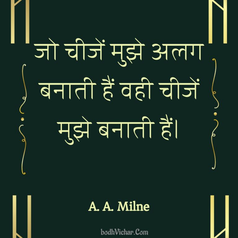 जो चीजें मुझे अलग बनाती हैं वही चीजें मुझे बनाती हैं। : Jo cheejen mujhe alag banati hain vahi cheejen mujhe banati hain. - A. A. Milne