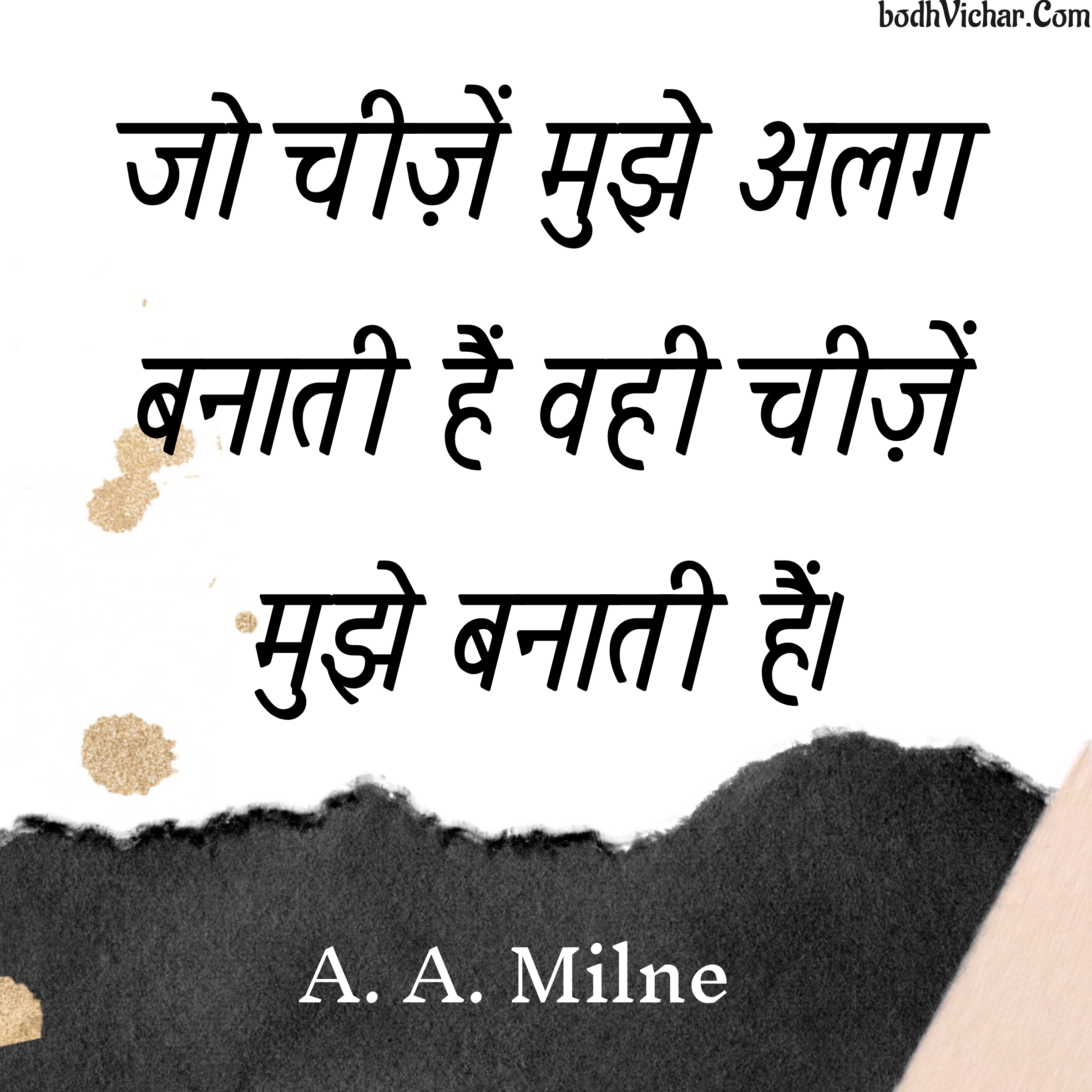 जो चीज़ें मुझे अलग बनाती हैं वही चीज़ें मुझे बनाती हैं। : Jo cheezein mujhe alag banati hain wahi cheezein mujhe banati hain. - A. A. Milne